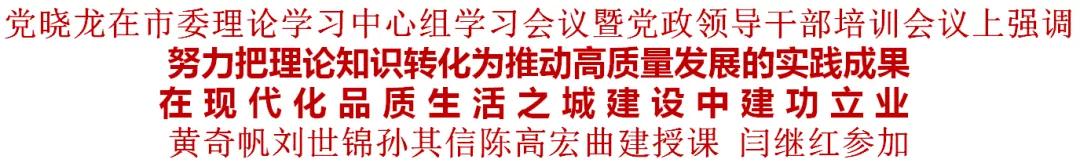 努力把理论知识转化为推动高质量发展的实践成果 在现代化品质生活之城建设中建功立业